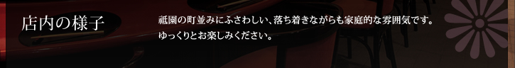 店内の様子 / 祗園の町並みにふさわしい、落ち着きながらも家庭的な雰囲気です。ゆっくりとお楽しみください。 